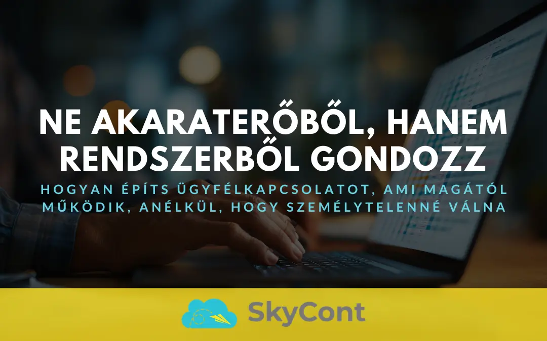 Ne akaraterőből, hanem rendszerből gondozz – Hogyan építs ügyfélkapcsolatot, ami magától működik